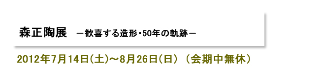 森正陶展　－歓喜する造形・50年の軌跡－