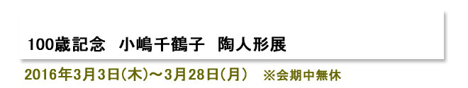 100歳記念　小嶋千鶴子　陶人形展